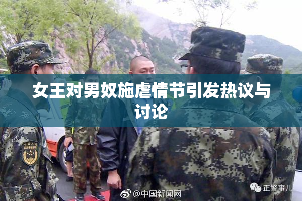 女王对男奴施虐情节引发热议与讨论