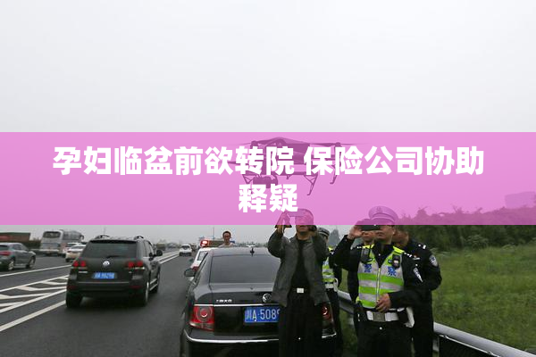 孕妇临盆前欲转院 保险公司协助释疑