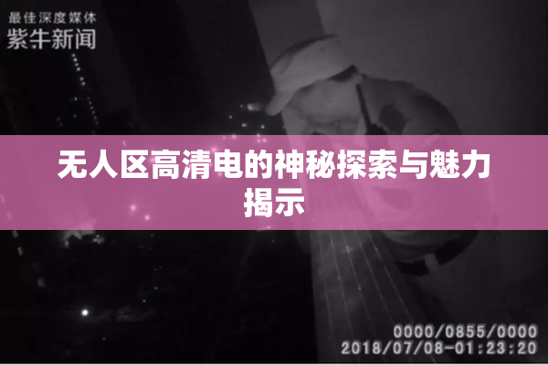 无人区高清电的神秘探索与魅力揭示
