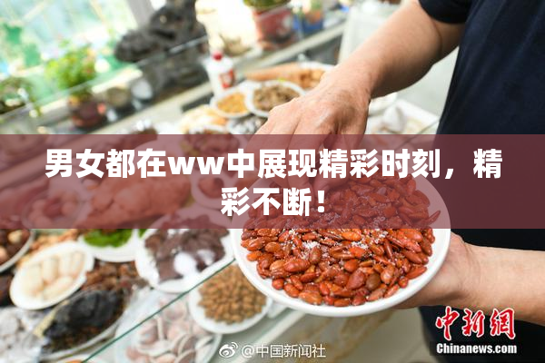 男女都在ww中展现精彩时刻，精彩不断！