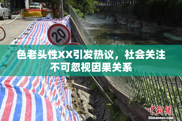 色老头性XX引发热议，社会关注不可忽视因果关系