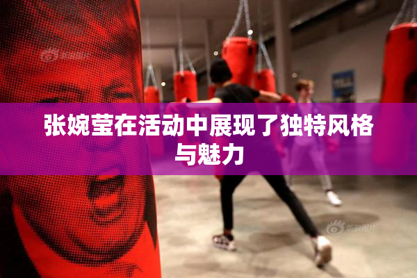 张婉莹在活动中展现了独特风格与魅力