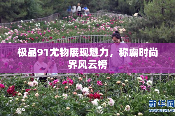 极品91尤物展现魅力，称霸时尚界风云榜