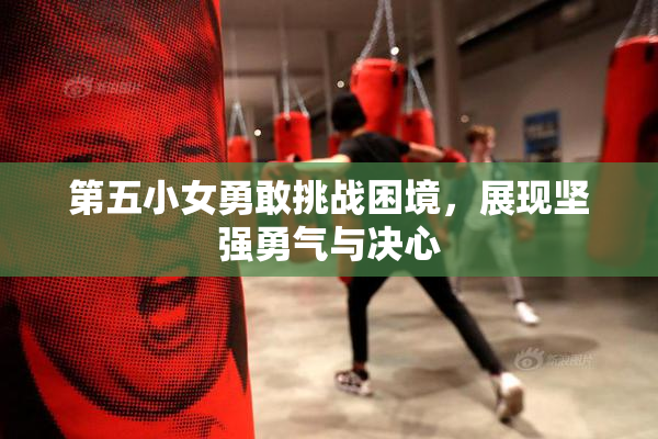 第五小女勇敢挑战困境，展现坚强勇气与决心