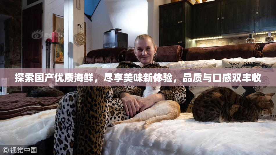 探索国产优质海鲜，尽享美味新体验，品质与口感双丰收