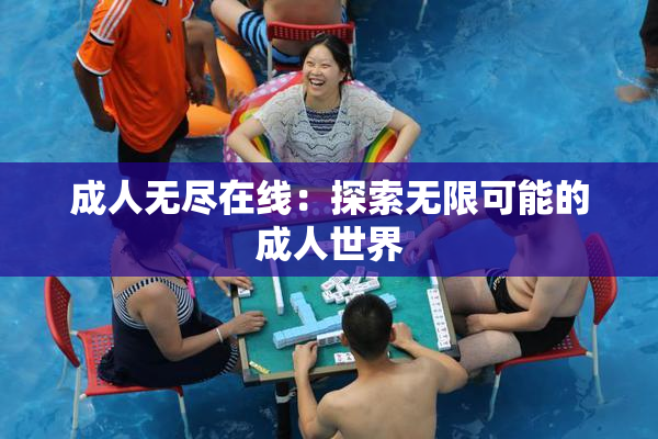 成人无尽在线：探索无限可能的成人世界