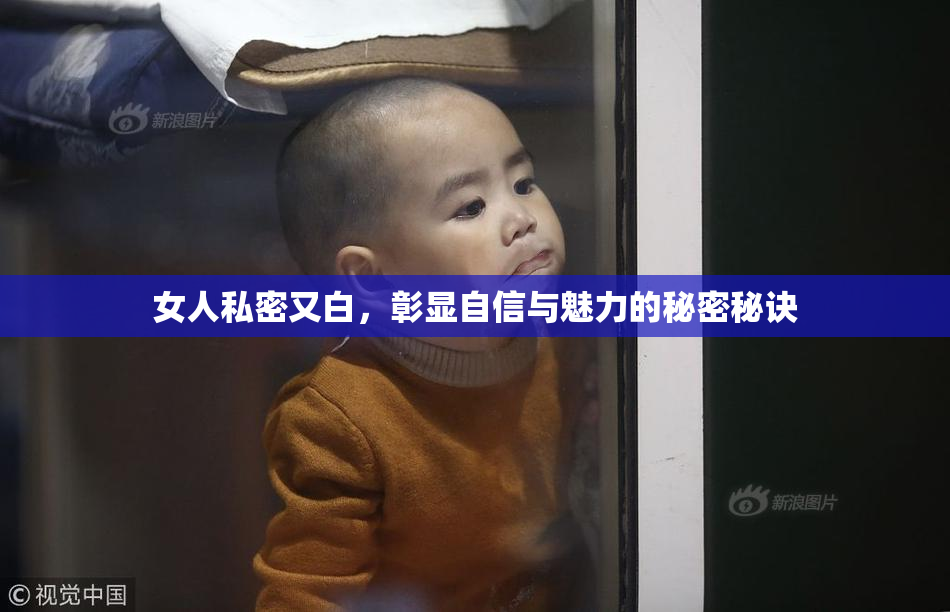 女人私密又白，彰显自信与魅力的秘密秘诀