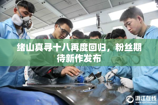 绪山真寻十八再度回归，粉丝期待新作发布