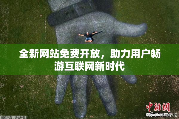全新网站免费开放，助力用户畅游互联网新时代