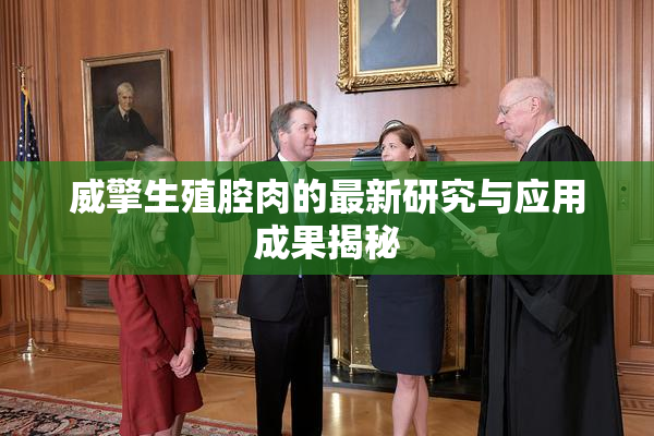 威擎生殖腔肉的最新研究与应用成果揭秘