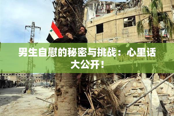 男生自慰的秘密与挑战：心里话大公开！