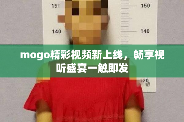 mogo精彩视频新上线，畅享视听盛宴一触即发