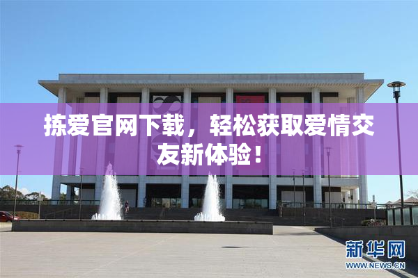 拣爱官网下载，轻松获取爱情交友新体验！