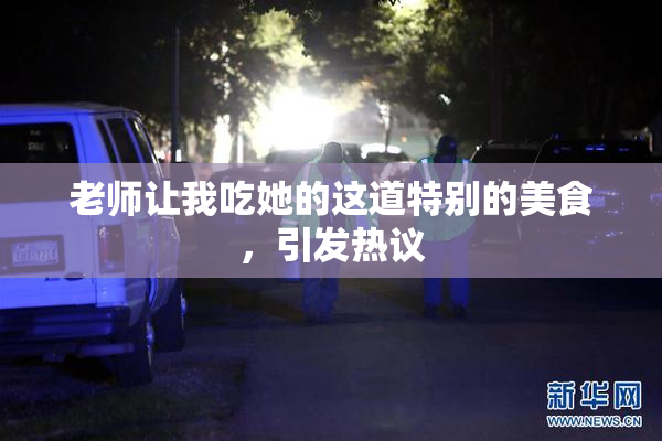 老师让我吃她的这道特别的美食，引发热议