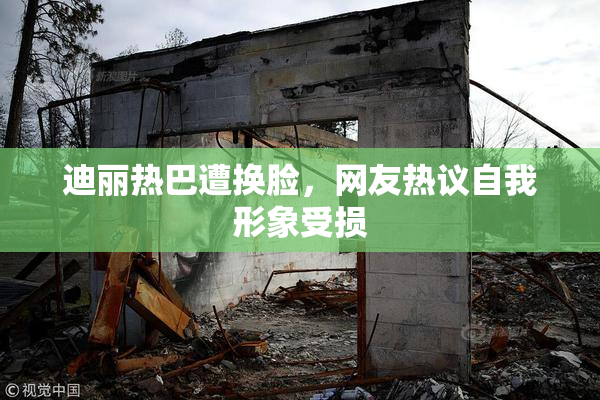 迪丽热巴遭换脸，网友热议自我形象受损