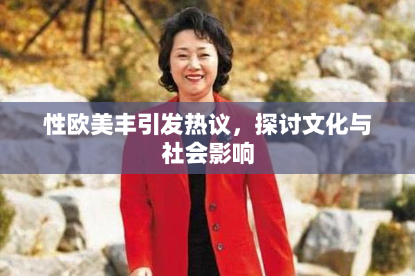 性欧美丰引发热议，探讨文化与社会影响
