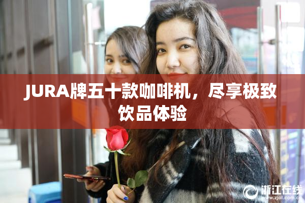 JURA牌五十款咖啡机，尽享极致饮品体验