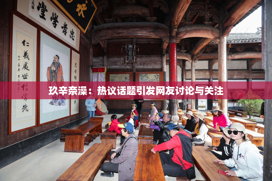 玖辛奈澡：热议话题引发网友讨论与关注