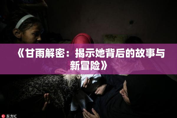 《甘雨解密：揭示她背后的故事与新冒险》