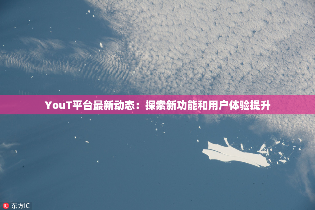 YouT平台最新动态：探索新功能和用户体验提升