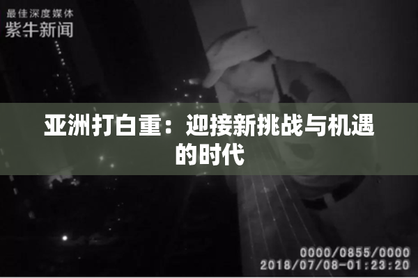 亚洲打白重：迎接新挑战与机遇的时代