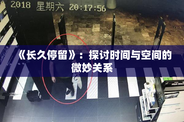 《长久停留》：探讨时间与空间的微妙关系