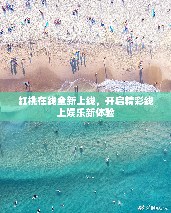 红桃在线全新上线，开启精彩线上娱乐新体验