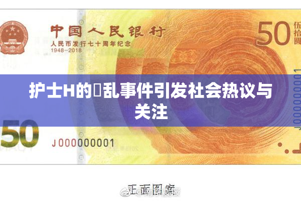 护士H的婬乱事件引发社会热议与关注