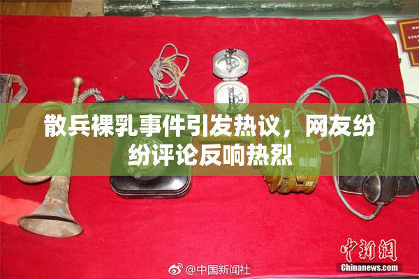 散兵裸乳事件引发热议，网友纷纷评论反响热烈