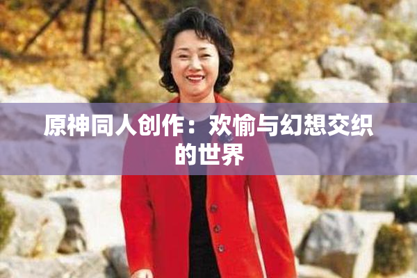 原神同人创作：欢愉与幻想交织的世界