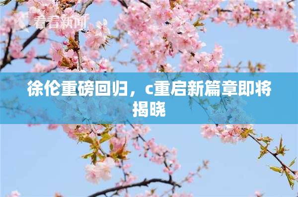 徐伦重磅回归，c重启新篇章即将揭晓