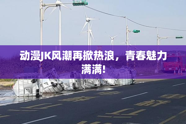 动漫JK风潮再掀热浪，青春魅力满满!