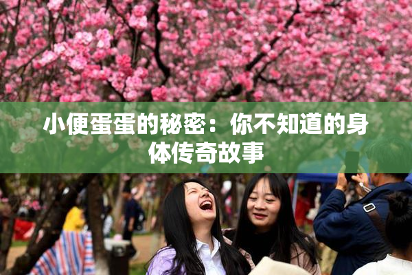 小便蛋蛋的秘密：你不知道的身体传奇故事