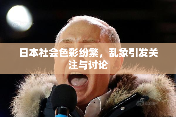 日本社会色彩纷繁，乱象引发关注与讨论