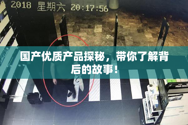 国产优质产品探秘，带你了解背后的故事！