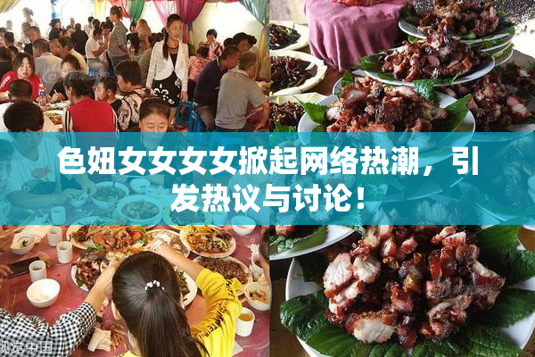色妞女女女女掀起网络热潮，引发热议与讨论！