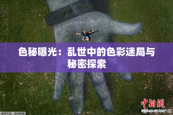色秘曝光：乱世中的色彩迷局与秘密探索