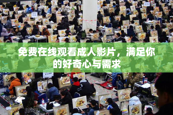 免费在线观看成人影片，满足你的好奇心与需求