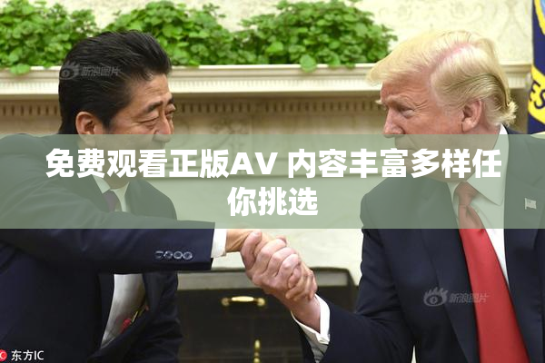 免费观看正版AV 内容丰富多样任你挑选