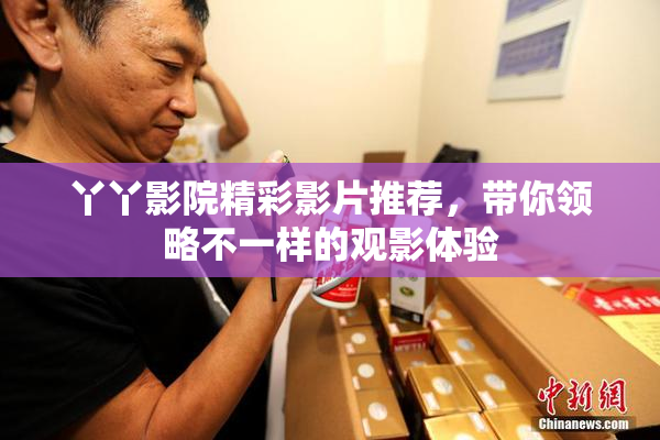 丫丫影院精彩影片推荐，带你领略不一样的观影体验