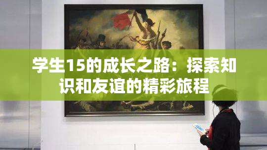 学生15的成长之路：探索知识和友谊的精彩旅程