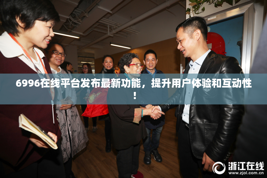6996在线平台发布最新功能，提升用户体验和互动性！