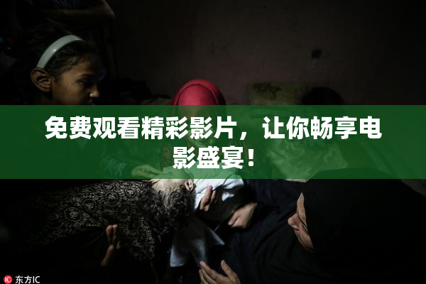 免费观看精彩影片，让你畅享电影盛宴！