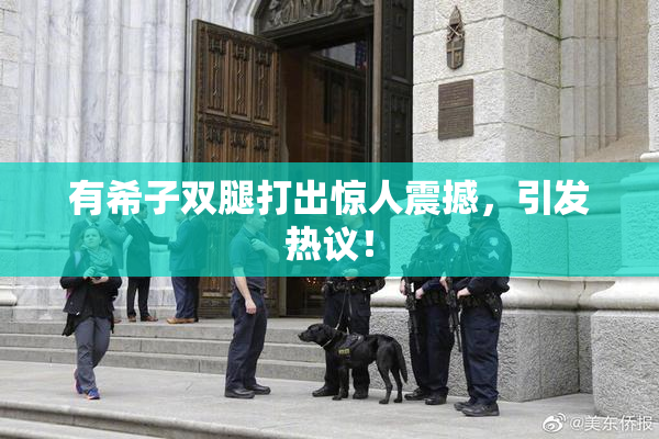 有希子双腿打出惊人震撼，引发热议！