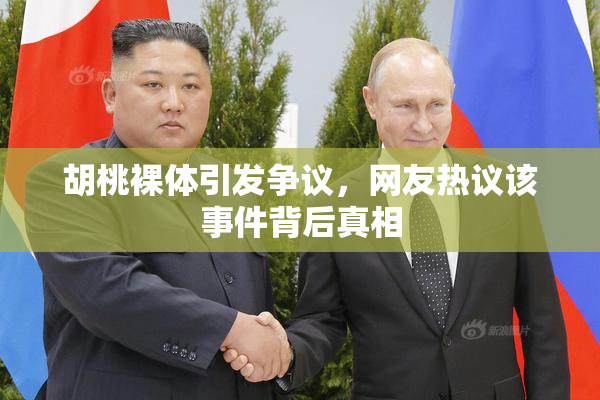 胡桃裸体引发争议，网友热议该事件背后真相