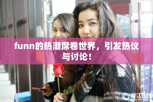 funn的热潮席卷世界，引发热议与讨论！