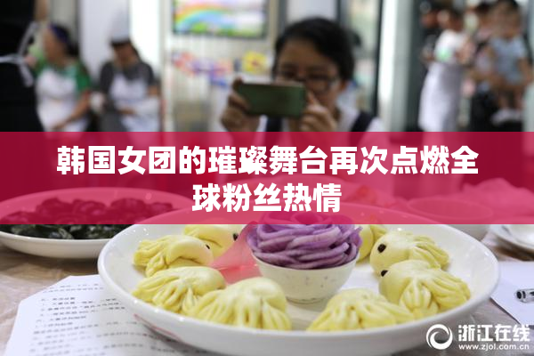 韩国女团的璀璨舞台再次点燃全球粉丝热情