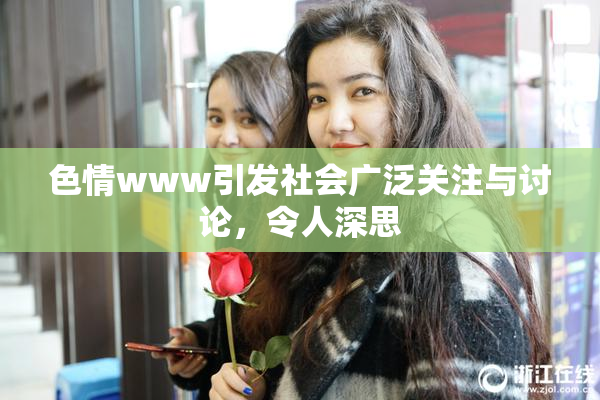 色情www引发社会广泛关注与讨论，令人深思
