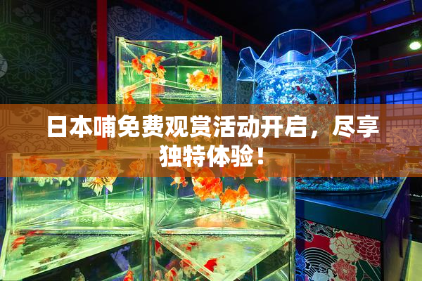 日本哺免费观赏活动开启，尽享独特体验！