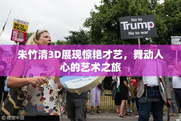 朱竹清3D展现惊艳才艺，舞动人心的艺术之旅